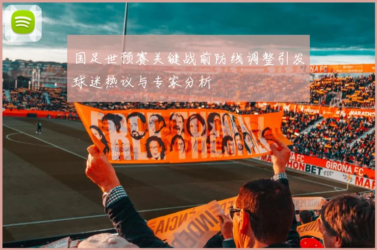 国足世预赛关键战前防线调整引发球迷热议与专家分析