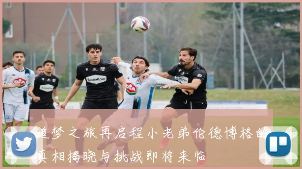 追梦之旅再启程小老弟伦德博格的真相揭晓与挑战即将来临