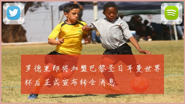 罗德里即将加盟巴黎圣日耳曼世界杯后正式宣布转会消息