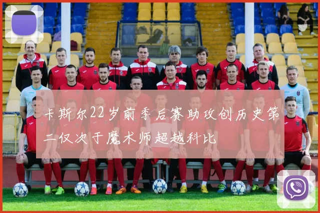 卡斯尔22岁前季后赛助攻创历史第二仅次于魔术师超越科比