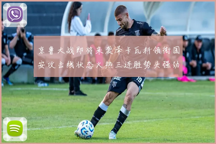 京鲁大战即将来袭泽卡瓦科领衔国安攻击线状态火热三连胜势头强劲