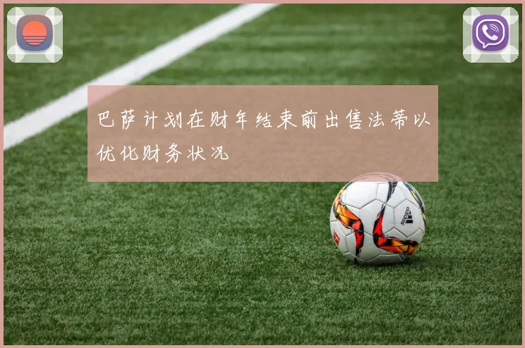 巴萨计划在财年结束前出售法蒂以优化财务状况