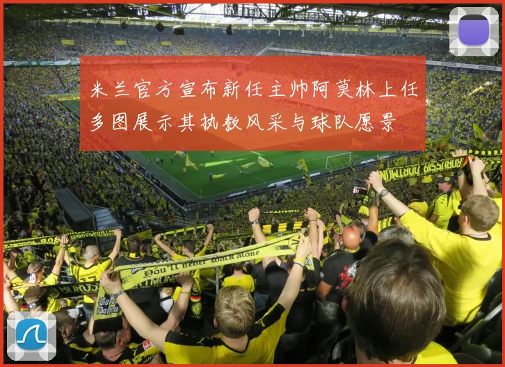 米兰官方宣布新任主帅阿莫林上任多图展示其执教风采与球队愿景
