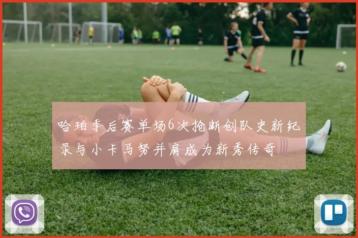 哈珀季后赛单场6次抢断创队史新纪录与小卡马努并肩成为新秀传奇