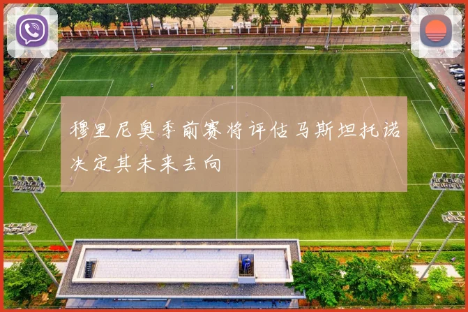 穆里尼奥季前赛将评估马斯坦托诺决定其未来去向