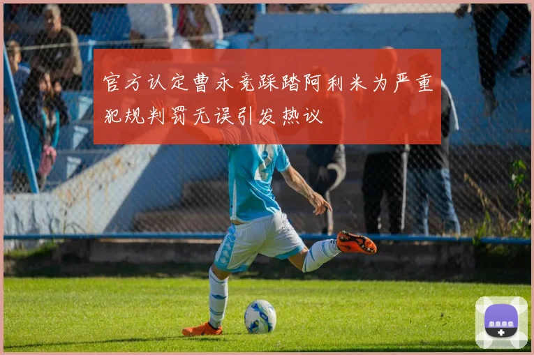 官方认定曹永竞踩踏阿利米为严重犯规判罚无误引发热议
