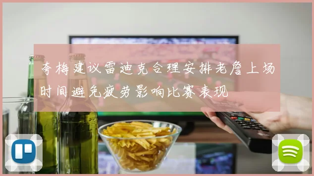 夸梅建议雷迪克合理安排老詹上场时间避免疲劳影响比赛表现