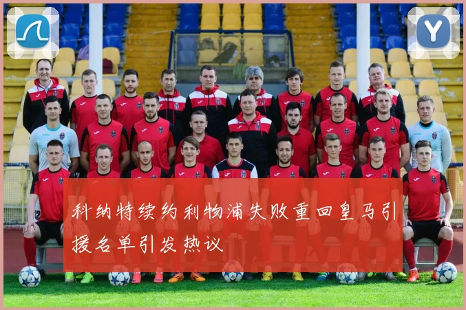 科纳特续约利物浦失败重回皇马引援名单引发热议