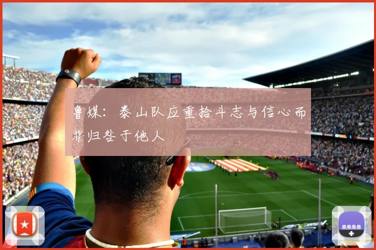 鲁媒：泰山队应重拾斗志与信心而非归咎于他人