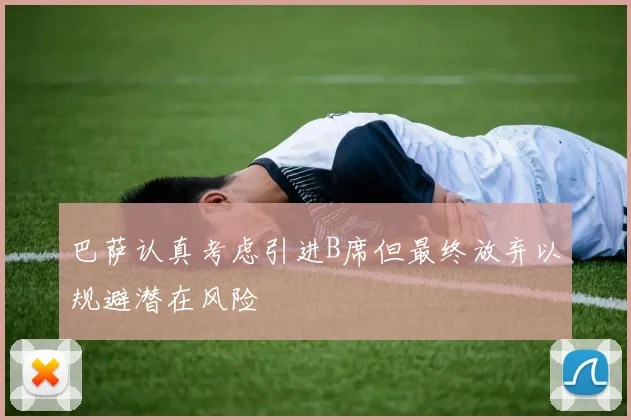 巴萨认真考虑引进B席但最终放弃以规避潜在风险